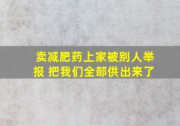 卖减肥药上家被别人举报 把我们全部供出来了